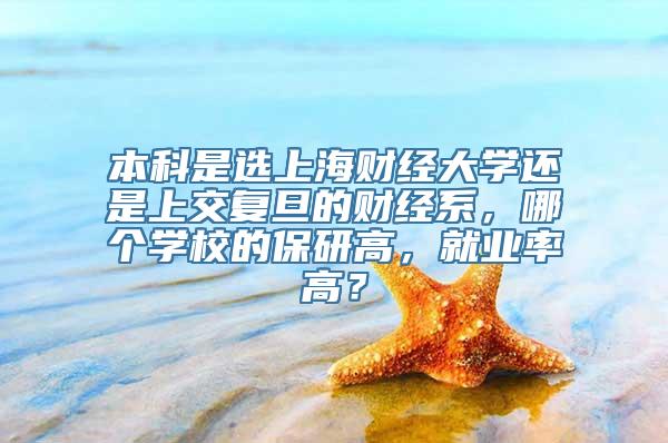 本科是选上海财经大学还是上交复旦的财经系，哪个学校的保研高，就业率高？