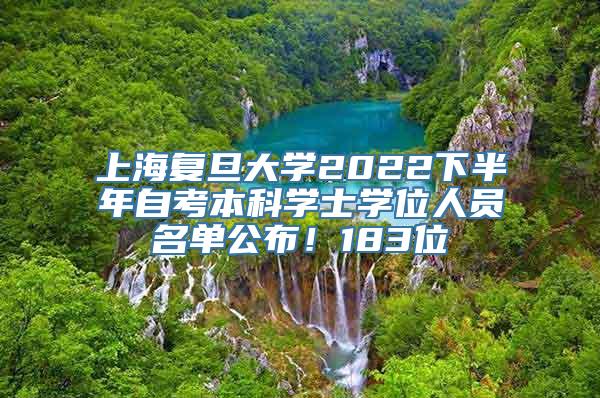 上海复旦大学2022下半年自考本科学士学位人员名单公布！183位