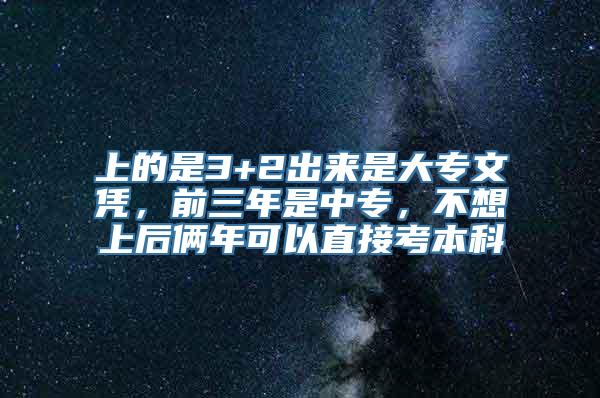 上的是3+2出来是大专文凭，前三年是中专，不想上后俩年可以直接考本科