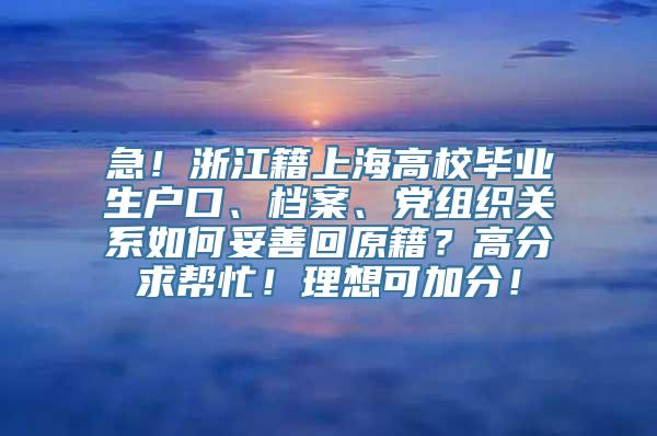 急！浙江籍上海高校毕业生户口、档案、党组织关系如何妥善回原籍？高分求帮忙！理想可加分！