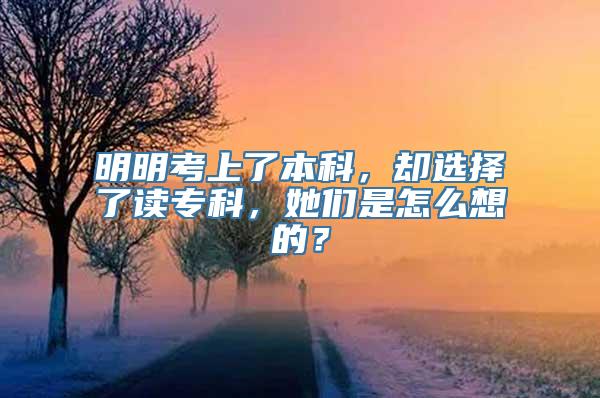 明明考上了本科，却选择了读专科，她们是怎么想的？