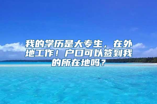 我的学历是大专生，在外地工作！户口可以签到我的所在地吗？