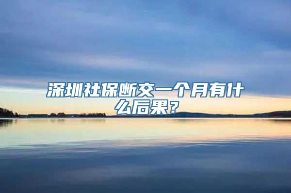 深圳社保断交一个月有什么后果？