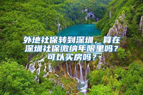 外地社保转到深圳，算在深圳社保缴纳年限里吗？可以买房吗？