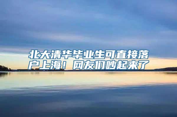 北大清华毕业生可直接落户上海！网友们吵起来了