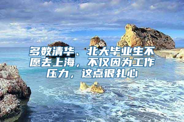 多数清华、北大毕业生不愿去上海，不仅因为工作压力，这点很扎心