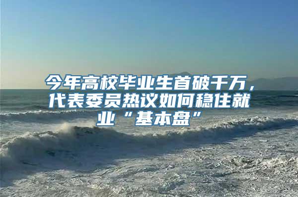 今年高校毕业生首破千万，代表委员热议如何稳住就业“基本盘”