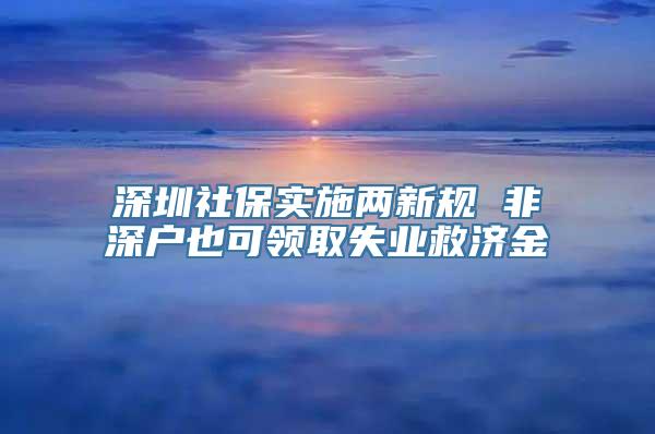 深圳社保实施两新规 非深户也可领取失业救济金