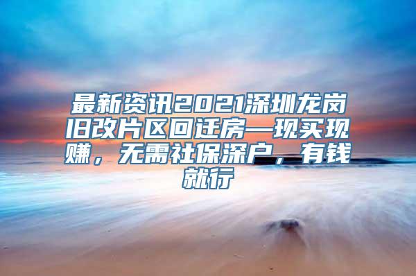 最新资讯2021深圳龙岗旧改片区回迁房—现买现赚，无需社保深户，有钱就行