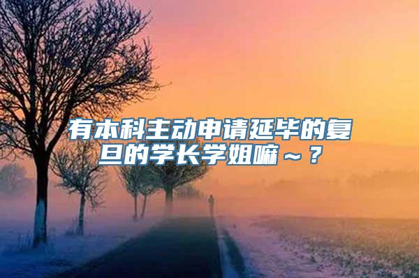 有本科主动申请延毕的复旦的学长学姐嘛～？