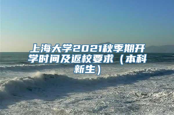 上海大学2021秋季期开学时间及返校要求（本科新生）