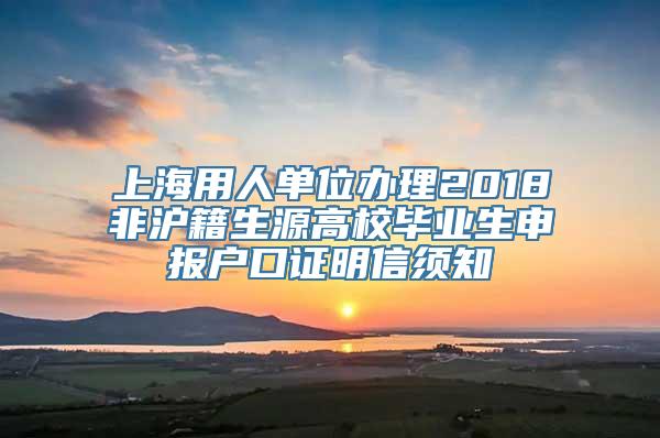 上海用人单位办理2018非沪籍生源高校毕业生申报户口证明信须知