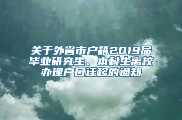 关于外省市户籍2019届毕业研究生、本科生离校办理户口迁移的通知