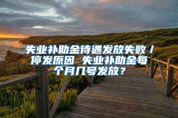 失业补助金待遇发放失败／停发原因 失业补助金每个月几号发放？