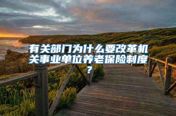 有关部门为什么要改革机关事业单位养老保险制度？