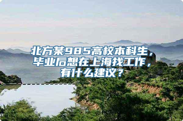 北方某985高校本科生，毕业后想在上海找工作，有什么建议？