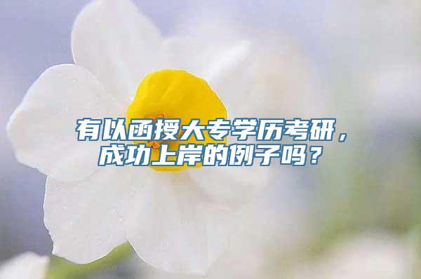 有以函授大专学历考研，成功上岸的例子吗？