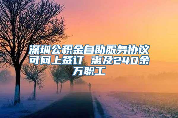 深圳公积金自助服务协议可网上签订 惠及240余万职工