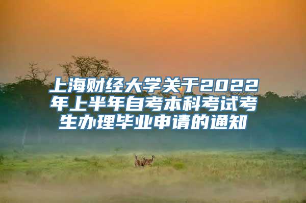 上海财经大学关于2022年上半年自考本科考试考生办理毕业申请的通知