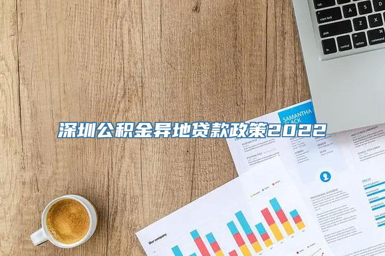 深圳公积金异地贷款政策2022