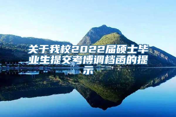 关于我校2022届硕士毕业生提交考博调档函的提示