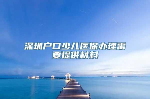 深圳户口少儿医保办理需要提供材料