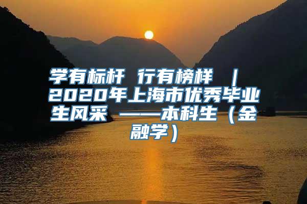 学有标杆 行有榜样 ｜ 2020年上海市优秀毕业生风采 ——本科生（金融学）