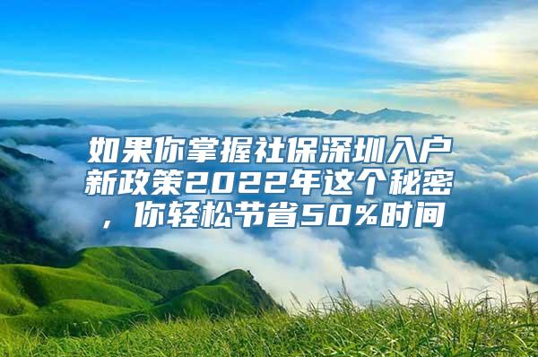 如果你掌握社保深圳入户新政策2022年这个秘密，你轻松节省50%时间