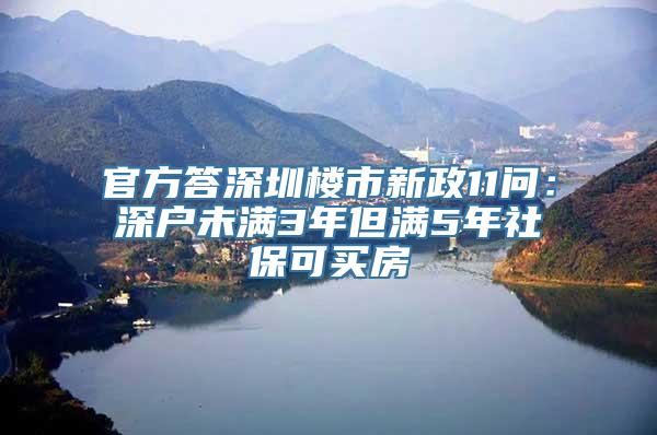 官方答深圳楼市新政11问：深户未满3年但满5年社保可买房