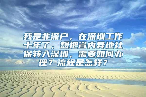 我是非深户，在深圳工作十年了，想把省内异地社保转入深圳，需要如何办理？流程是怎样？