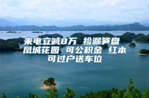 来电立减8万 捡漏笋盘 凤城花园 可公积金 红本可过户送车位