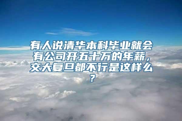 有人说清华本科毕业就会有公司开五十万的年薪，交大复旦都不行是这样么？