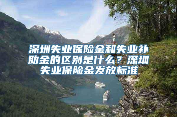 深圳失业保险金和失业补助金的区别是什么？深圳失业保险金发放标准