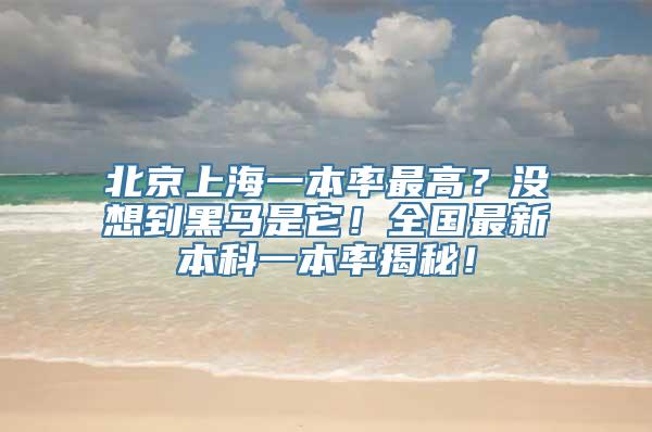 北京上海一本率最高？没想到黑马是它！全国最新本科一本率揭秘！