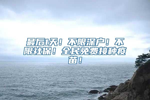 最后1天！不限深户！不限社保！全民免费接种疫苗！