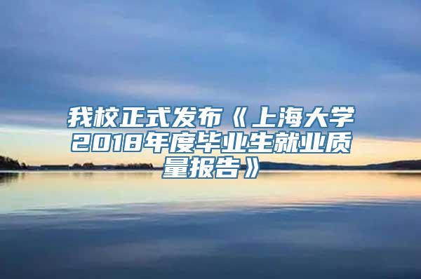 我校正式发布《上海大学2018年度毕业生就业质量报告》