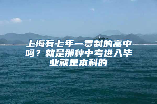 上海有七年一贯制的高中吗？就是那种中考进入毕业就是本科的