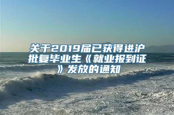 关于2019届已获得进沪批复毕业生《就业报到证》发放的通知