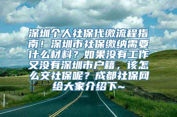 深圳个人社保代缴流程指南！深圳市社保缴纳需要什么材料？如果没有工作又没有深圳市户籍，该怎么交社保呢？成都社保网给大家介绍下~