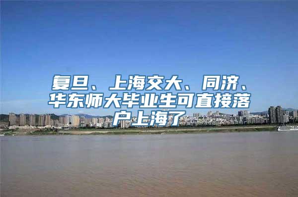 复旦、上海交大、同济、华东师大毕业生可直接落户上海了