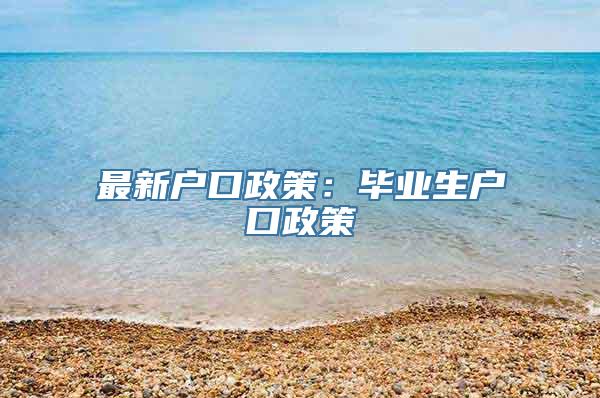 最新户口政策：毕业生户口政策