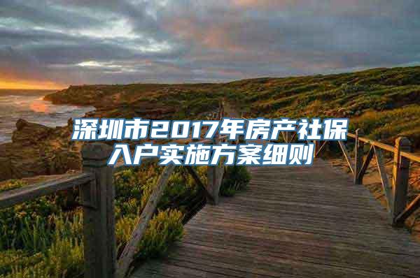 深圳市2017年房产社保入户实施方案细则