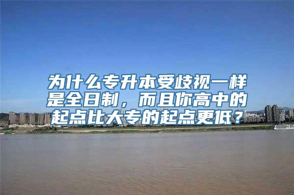 为什么专升本受歧视一样是全日制，而且你高中的起点比大专的起点更低？