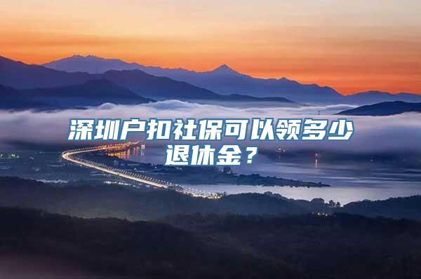 深圳户扣社保可以领多少退休金？