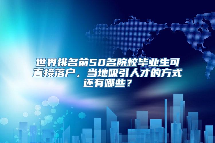 世界排名前50名院校毕业生可直接落户，当地吸引人才的方式还有哪些？