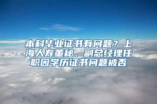 本科毕业证书有问题？上海人寿董秘、副总经理任职因学历证书问题被否