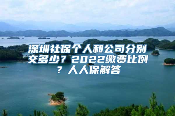 深圳社保个人和公司分别交多少？2022缴费比例？人人保解答