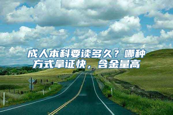 成人本科要读多久？哪种方式拿证快，含金量高