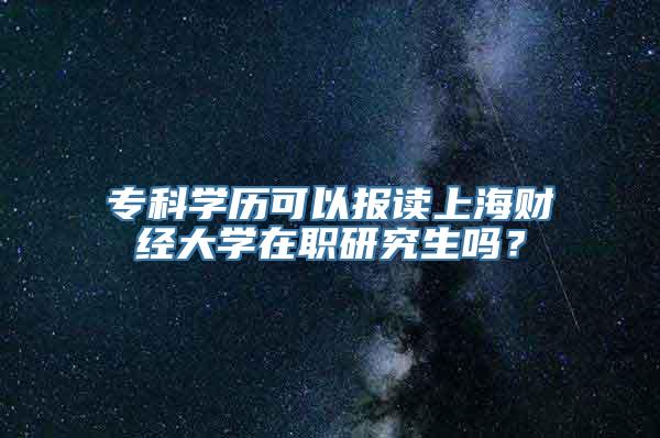 专科学历可以报读上海财经大学在职研究生吗？