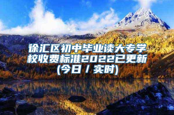 徐汇区初中毕业读大专学校收费标准2022已更新(今日／实时)